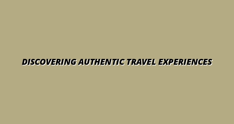 Discovering Authentic Travel Experiences